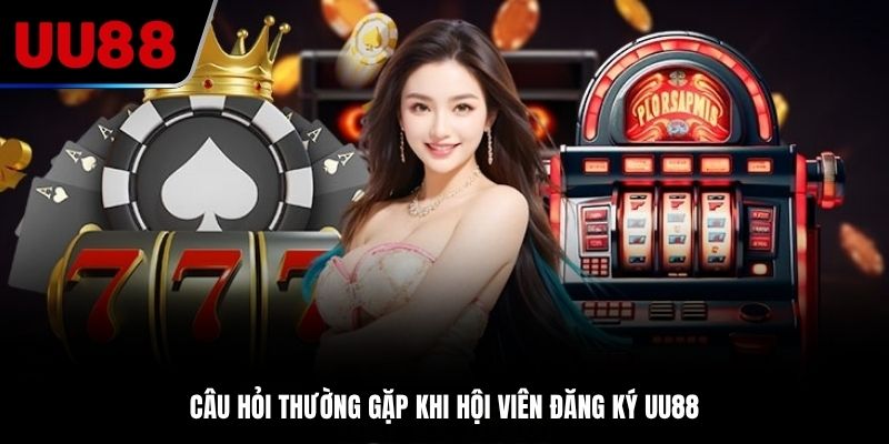 Câu hỏi thường gặp khi hội viên đăng ký tài khoản tại UU88