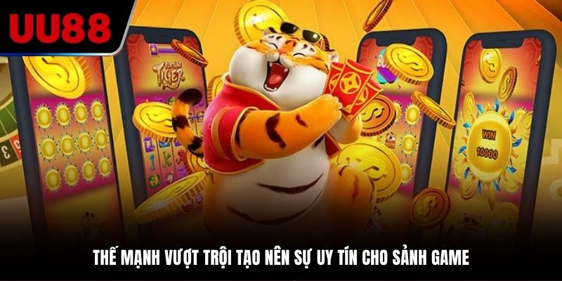 Thế mạnh vượt trội tạo nên sự uy tín cho sảnh game