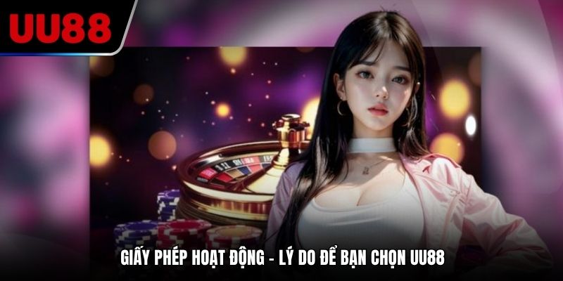 Giấy phép hoạt động – lý do để bạn chọn UU88