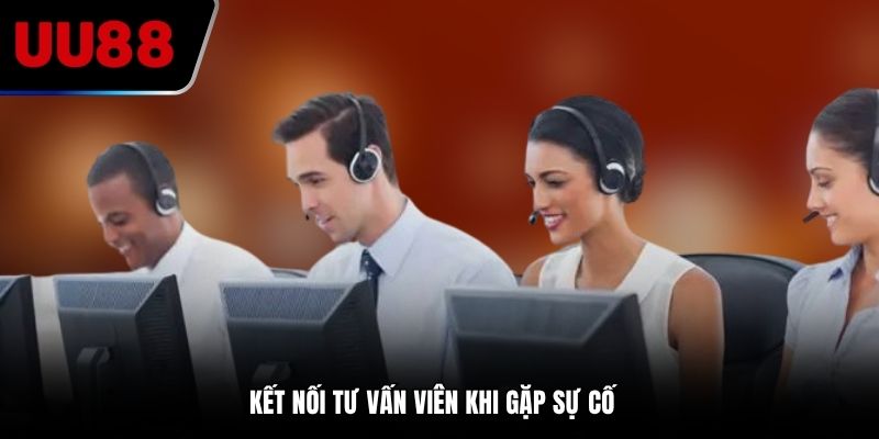 Kết nối tư vấn viên khi gặp sự cố