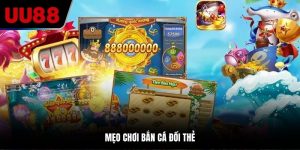 mẹo chơi bắn cá đổi thẻ tại UU88