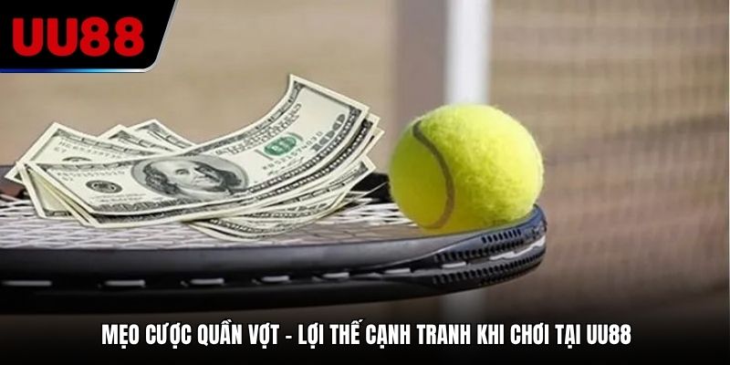 Mẹo cược quần vợt – lợi thế cạnh tranh khi chơi tại UU88
